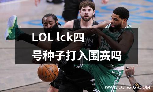 LOL lck四号种子打入围赛吗