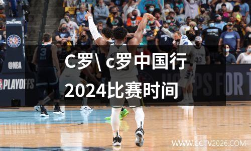 C罗\ c罗中国行2024比赛时间