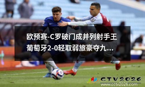 欧预赛-C罗破门成并列射手王 葡萄牙2-0轻取弱旅豪夺九连胜