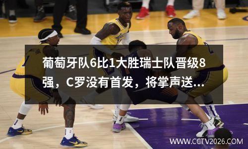 葡萄牙队6比1大胜瑞士队晋级8强，C罗没有首发，将掌声送给拉莫斯 葡萄牙对瑞典比赛视频