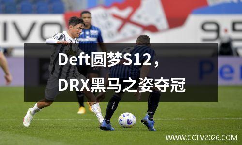 Deft圆梦S12，DRX黑马之姿夺冠