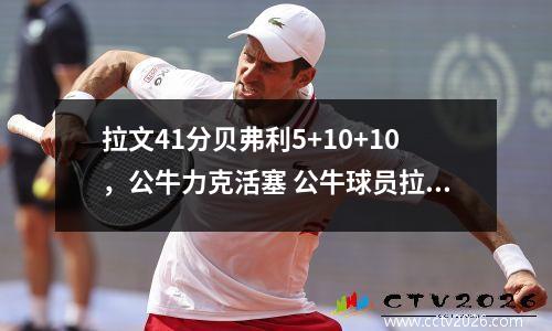 拉文41分贝弗利5+10+10，公牛力克活塞 公牛球员拉文