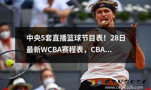 中央5套直播篮球节目表！28日最新WCBA赛程表，CBA赛程表！ 中央5篮球比赛