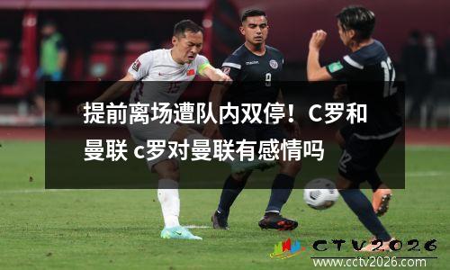 提前离场遭队内双停！C罗和曼联 c罗对曼联有感情吗