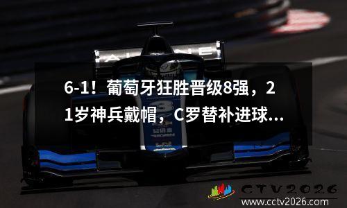 6-1！葡萄牙狂胜晋级8强，21岁神兵戴帽，C罗替补进球被吹越位 葡萄牙联赛强队