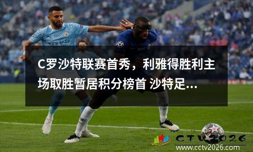 C罗沙特联赛首秀，利雅得胜利主场取胜暂居积分榜首 沙特足球阵容