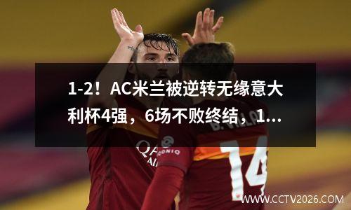 1-2！AC米兰被逆转无缘意大利杯4强，6场不败终结，18岁新星送点 ac米兰意大利中场