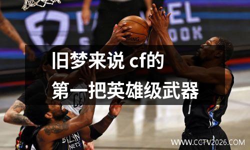 旧梦来说 cf的第一把英雄级武器