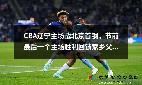 CBA辽宁主场战北京首钢，节前最后一个主场胜利回馈家乡父老 辽宁vs北京首钢