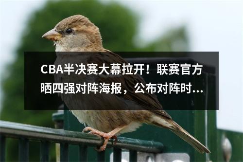 CBA半决赛大幕拉开！联赛官方晒四强对阵海报，公布对阵时间！ cba半决赛什么时间开赛