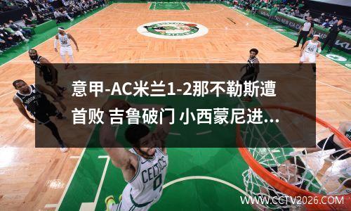 意甲-AC米兰1-2那不勒斯遭首败 吉鲁破门 小西蒙尼进球制胜 意甲ac米兰对那不勒斯