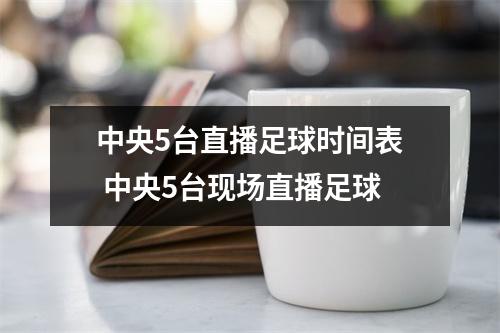中央5台直播足球时间表 中央5台现场直播足球