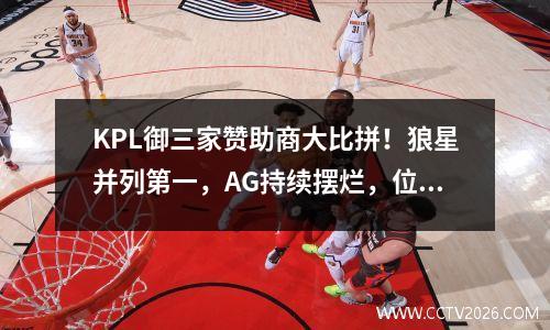 KPL御三家赞助商大比拼！狼星并列第一，AG持续摆烂，位列垫底 kpl御三家是指哪三家