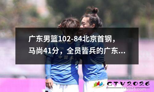 广东男篮102-84北京首钢，马尚41分，全员皆兵的广东太可怕 广东男篮和北京男篮视频