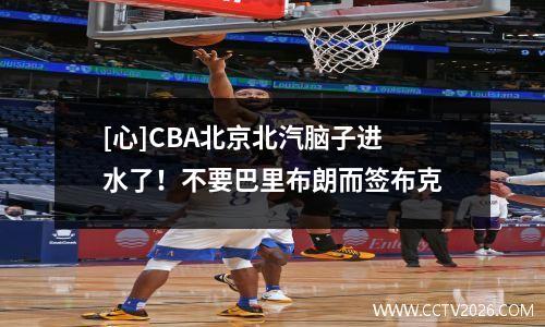 [心]CBA北京北汽脑子进水了！不要巴里布朗而签布克