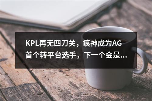 KPL再无四刀关，痕神成为AG首个转平台选手，下一个会是谁呢