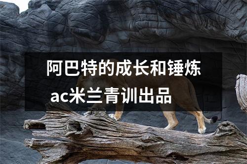 阿巴特的成长和锤炼 ac米兰青训出品