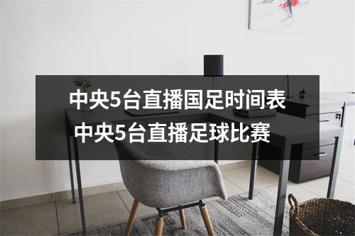 中央5台直播国足时间表 中央5台直播足球比赛