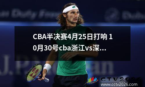 CBA半决赛4月25日打响 10月30号cba浙江vs深圳