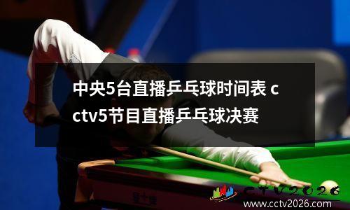 中央5台直播乒乓球时间表 cctv5节目直播乒乓球决赛