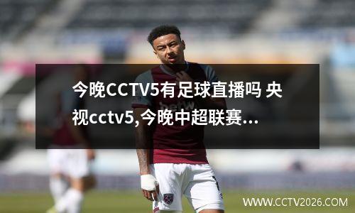 今晚CCTV5有足球直播吗 央视cctv5,今晚中超联赛有直播么