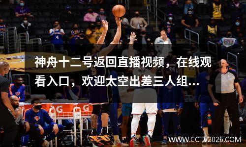 神舟十二号返回直播视频，在线观看入口，欢迎太空出差三人组回家 神舟十二号返回直播全程回放