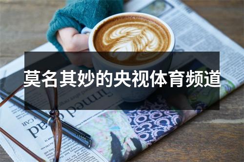 莫名其妙的央视体育频道