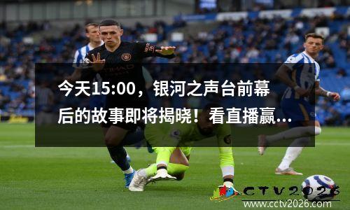 今天15:00，银河之声台前幕后的故事即将揭晓！看直播赢大奖 银河之声2017