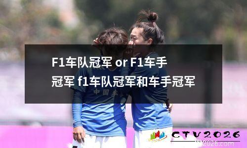 F1车队冠军 or F1车手冠军 f1车队冠军和车手冠军