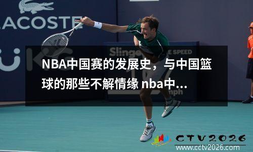 NBA中国赛的发展史，与中国篮球的那些不解情缘 nba中国赛一共几场