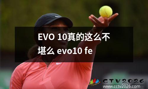 EVO 10真的这么不堪么 evo10 fe