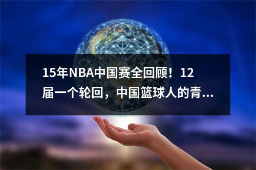 15年NBA中国赛全回顾！12届一个轮回，中国篮球人的青春和梦想
