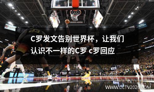 C罗发文告别世界杯，让我们认识不一样的C罗 c罗回应