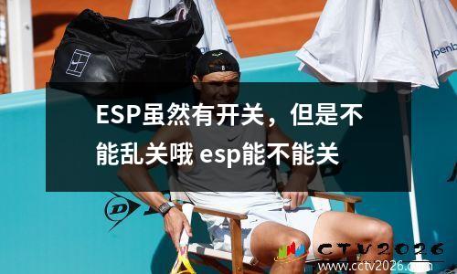 ESP虽然有开关，但是不能乱关哦 esp能不能关