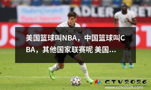 美国篮球叫NBA，中国篮球叫CBA，其他国家联赛呢 美国是nba中国是cba欧洲是
