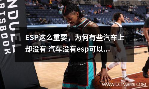 ESP这么重要，为何有些汽车上却没有 汽车没有esp可以加装吗