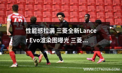 性能感拉满 三菱全新Lancer Evo渲染图曝光 三菱lancer evo9