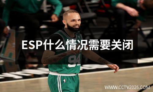 ESP什么情况需要关闭