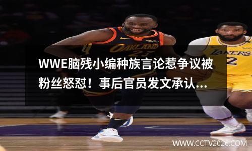 WWE脑残小编种族言论惹争议被粉丝怒怼！事后官员发文承认错误