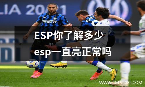 ESP你了解多少 esp一直亮正常吗