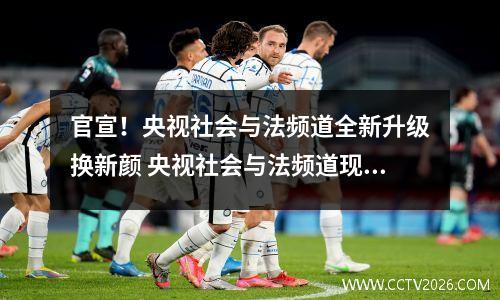 官宣！央视社会与法频道全新升级换新颜 央视社会与法频道现场栏目
