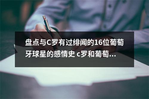 盘点与C罗有过绯闻的16位葡萄牙球星的感情史 c罗和葡萄牙年龄对比