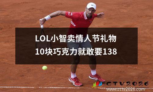 LOL小智卖情人节礼物 10块巧克力就敢要138