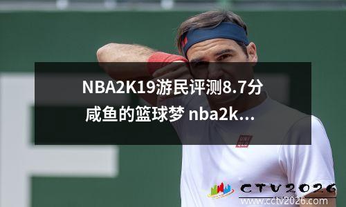 NBA2K19游民评测8.7分 咸鱼的篮球梦 nba2k19 20 21