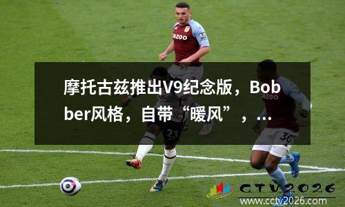 摩托古兹推出V9纪念版，Bobber风格，自带“暖风”，就是有点小贵