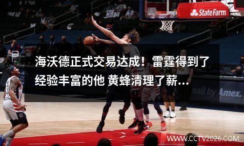 海沃德正式交易达成！雷霆得到了经验丰富的他 黄蜂清理了薪资空间 海沃德还有潜力吗?