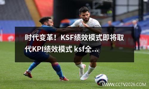 时代变革！KSF绩效模式即将取代KPI绩效模式 ksf全绩效