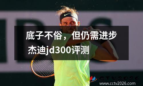 底子不俗，但仍需进步 杰迪jd300评测