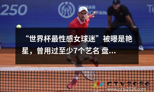 “世界杯最性感女球迷”被曝是艳星，曾用过至少7个艺名 盘点世界杯美女