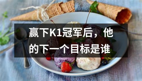 赢下K1冠军后，他的下一个目标是谁